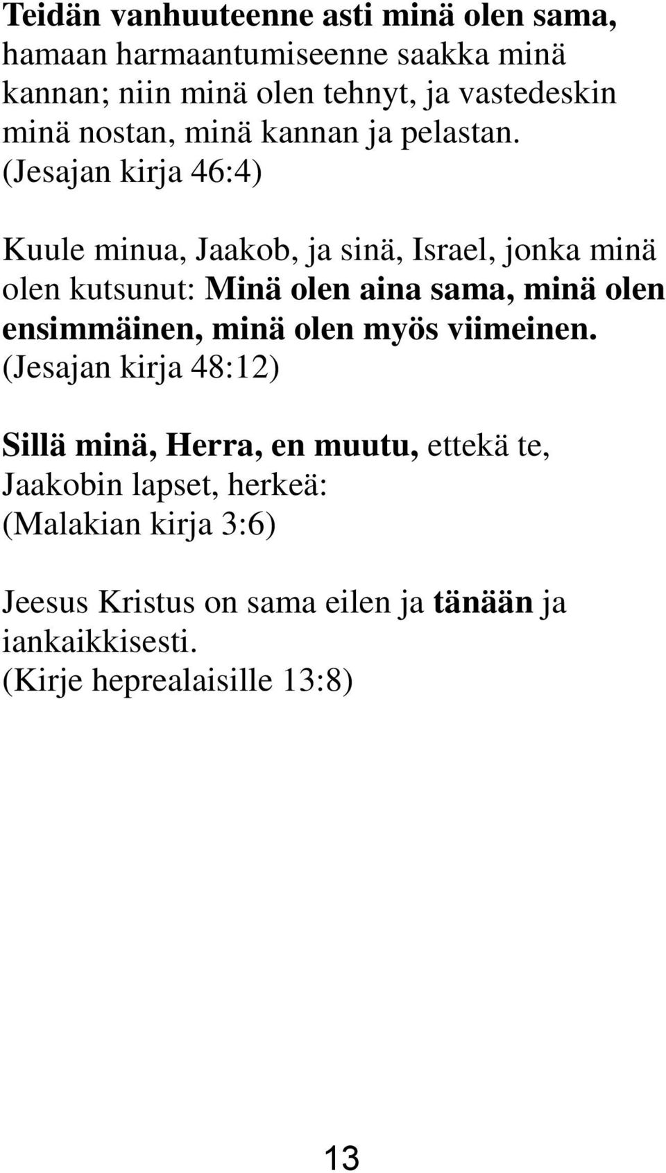 (Jesajan kirja 46:4) Kuule minua, Jaakob, ja sinä, Israel, jonka minä olen kutsunut: Minä olen aina sama, minä olen ensimmäinen,