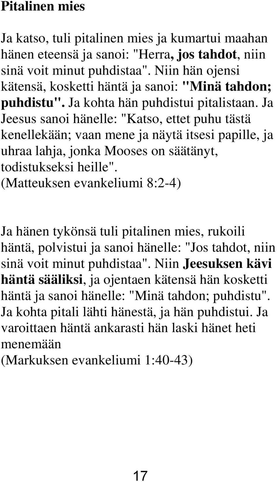 Ja Jeesus sanoi hänelle: "Katso, ettet puhu tästä kenellekään; vaan mene ja näytä itsesi papille, ja uhraa lahja, jonka Mooses on säätänyt, todistukseksi heille".