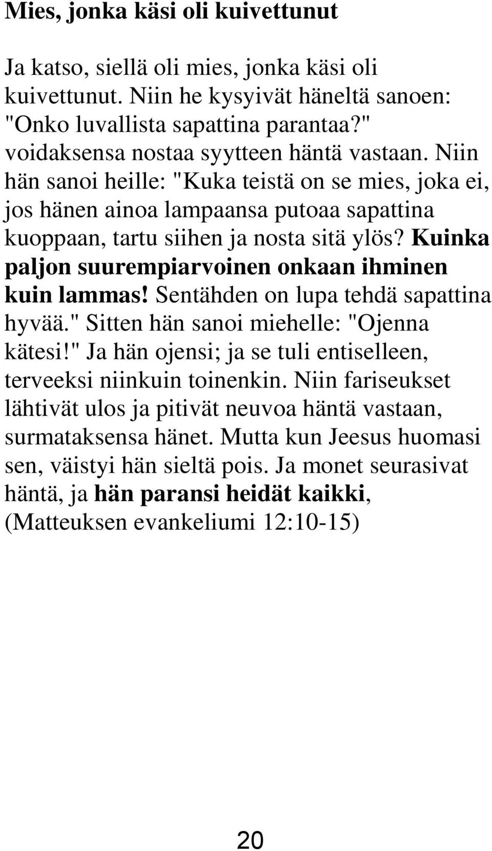 Kuinka paljon suurempiarvoinen onkaan ihminen kuin lammas! Sentähden on lupa tehdä sapattina hyvää." Sitten hän sanoi miehelle: "Ojenna kätesi!