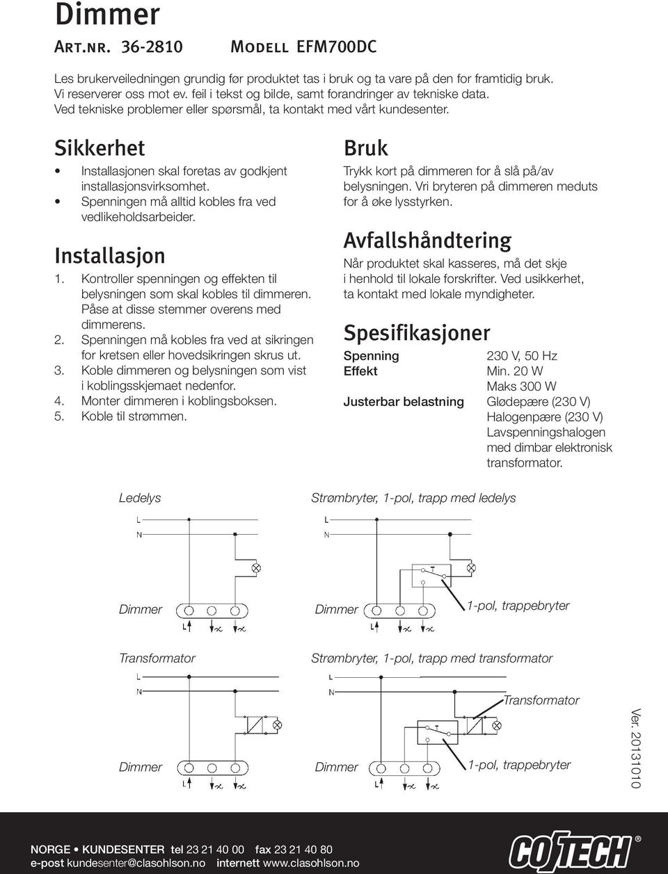 Spenningen må alltid kobles fra ved vedlikeholdsarbeider. Installasjon 1. Kontroller spenningen og effekten til belysningen som skal kobles til dimmeren. Påse at disse stemmer overens med dimmerens.