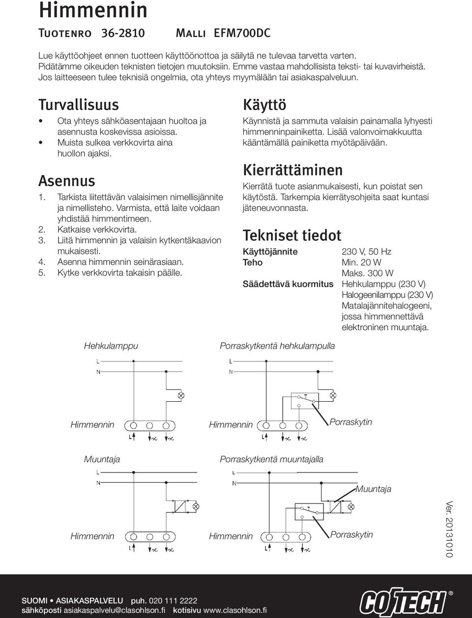 Turvallisuus Ota yhteys sähköasentajaan huoltoa ja asennusta koskevissa asioissa. Muista sulkea verkkovirta aina huollon ajaksi. Asennus 1.