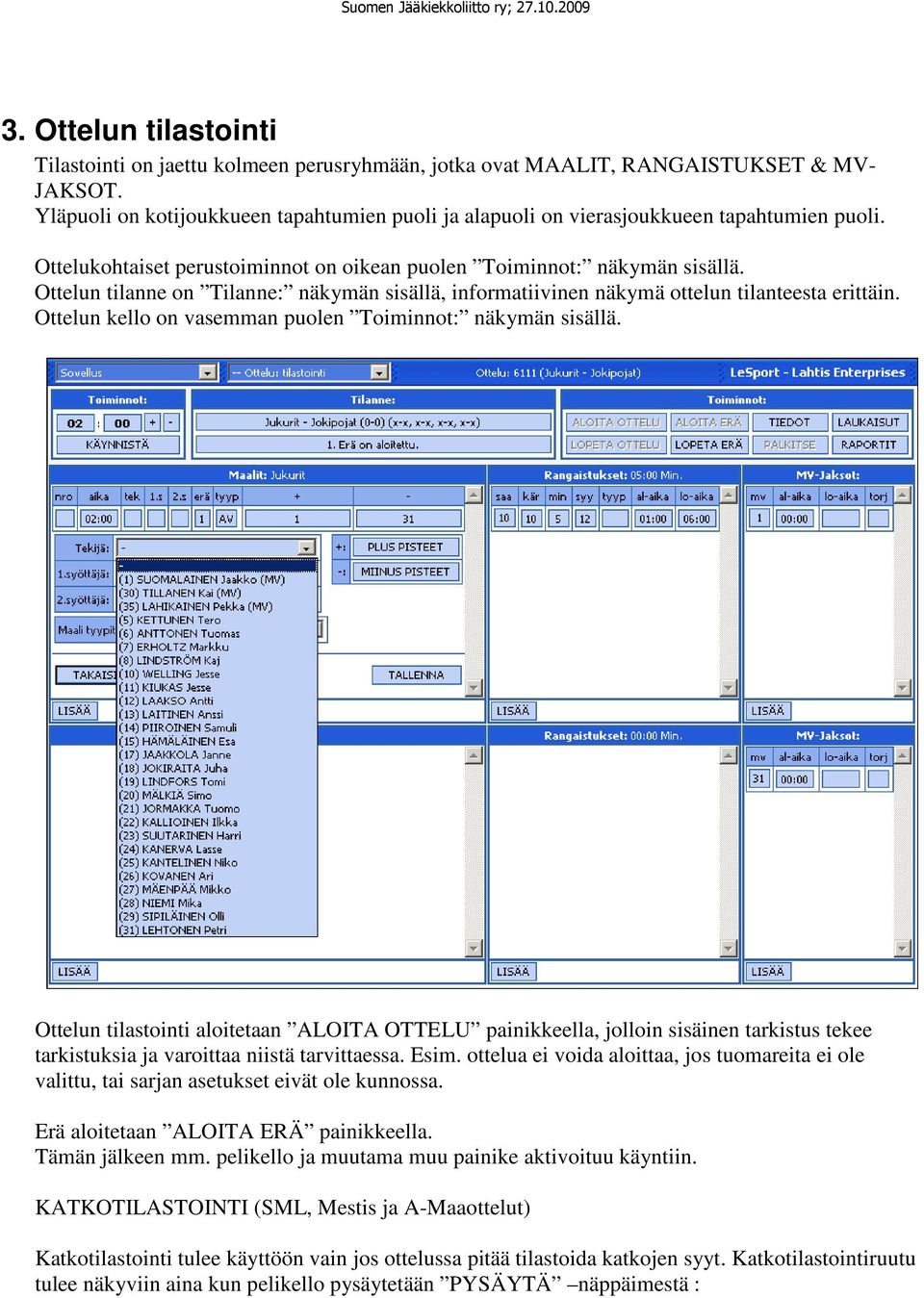 Ottelun tilanne on Tilanne: näkymän sisällä, informatiivinen näkymä ottelun tilanteesta erittäin. Ottelun kello on vasemman puolen Toiminnot: näkymän sisällä.