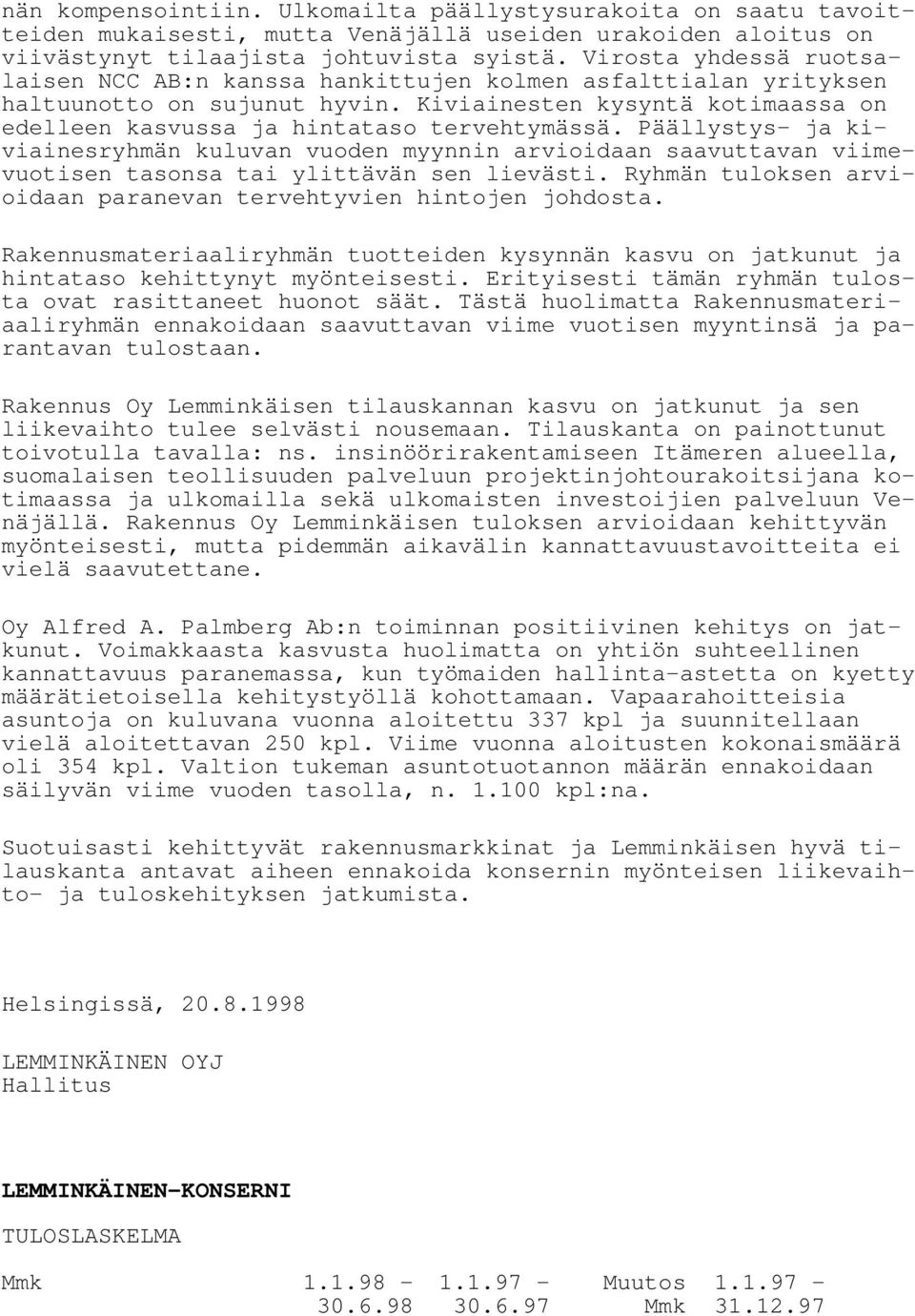 Päällystys- ja kiviainesryhmän kuluvan vuoden myynnin arvioidaan saavuttavan viimevuotisen tasonsa tai ylittävän sen lievästi. Ryhmän tuloksen arvioidaan paranevan tervehtyvien hintojen johdosta.