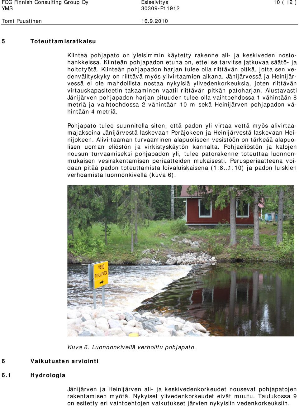 Jänijärvessä ja Heinijärvessä ei ole mahdollista nostaa nykyisiä ylivedenkorkeuksia, joten riittävän virtauskapasiteetin takaaminen vaatii riittävän pitkän patoharjan.