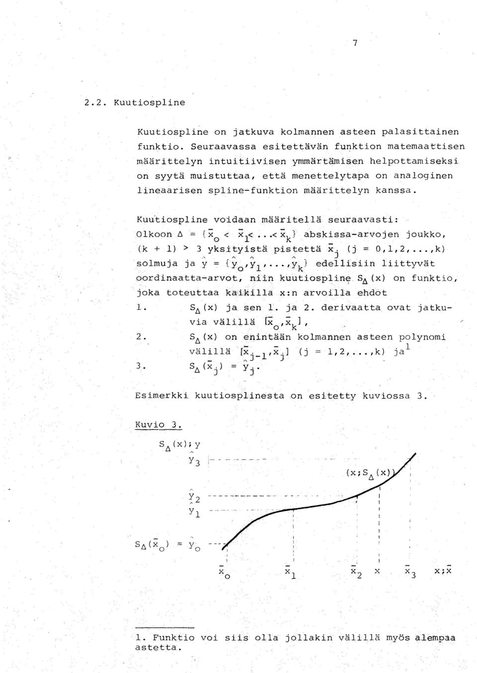 funktion määrittelyn kanssa. Kudtiospline voida<;l.n määritellä seuraavasti Olkoon t,. == {x o «x l..;...< x k } abskiss<;l.-arvojen joukko, (k + 1) > 3 yksityistä pistettä X. (j "" 0,1,2,...,k)., A.