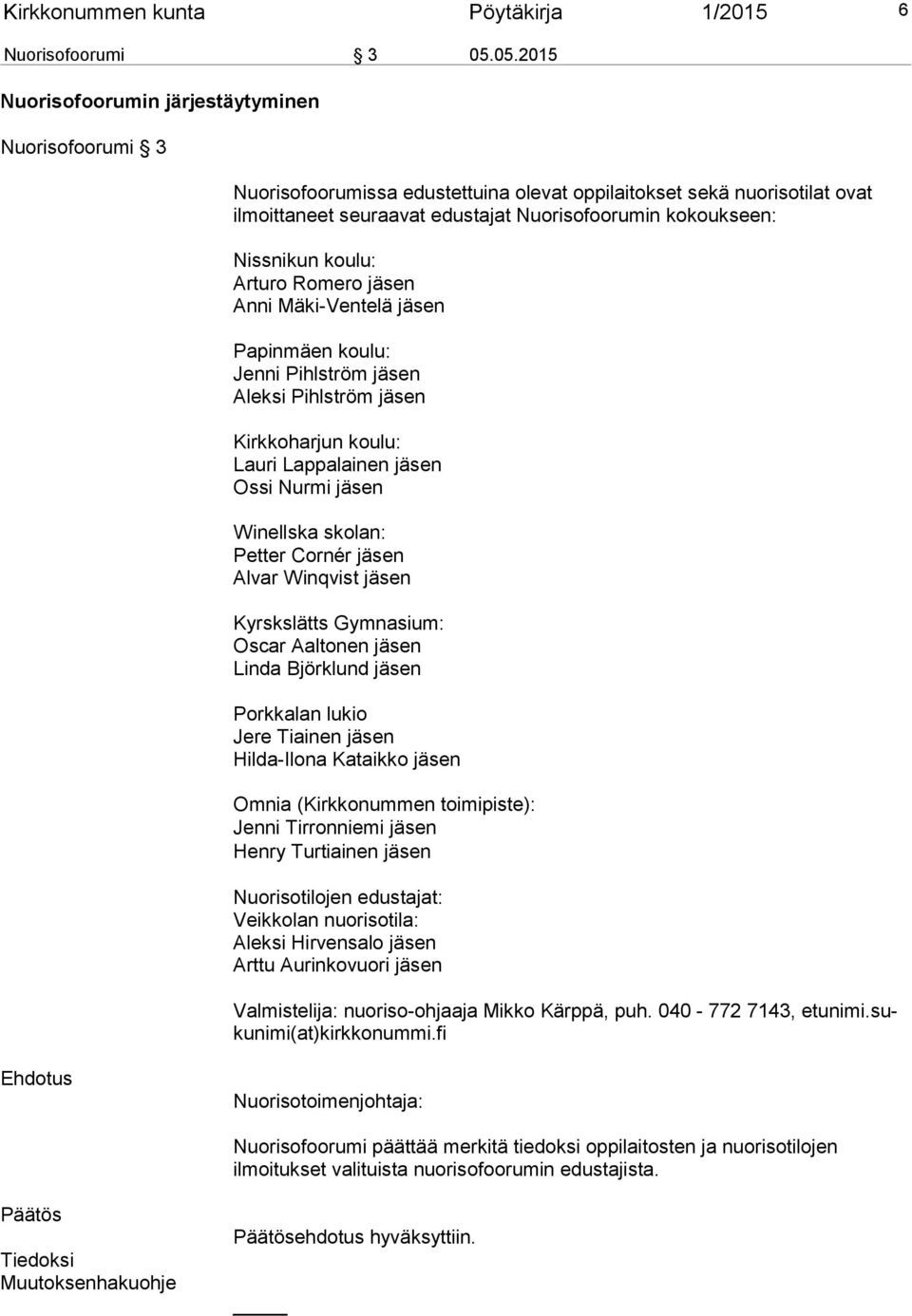 Nissnikun koulu: Arturo Romero jäsen Anni Mäki-Ventelä jäsen Papinmäen koulu: Jenni Pihlström jäsen Aleksi Pihlström jäsen Kirkkoharjun koulu: Lauri Lappalainen jäsen Ossi Nurmi jäsen Winellska