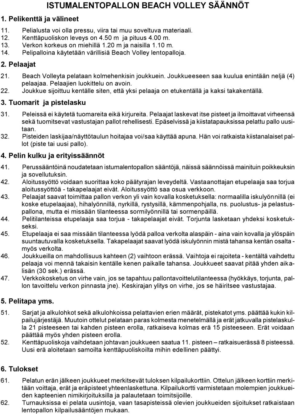 Joukkueeseen saa kuulua enintään neljä (4) pelaajaa. Pelaajien luokittelu on avoin. 22. Joukkue sijoittuu kentälle siten, että yksi pelaaja on etukentällä ja kaksi takakentällä. 3.