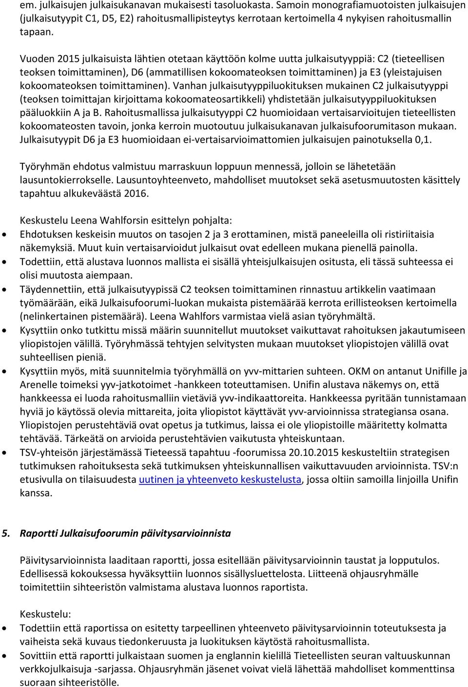 Vuoden 2015 julkaisuista lähtien otetaan käyttöön kolme uutta julkaisutyyppiä: C2 (tieteellisen teoksen toimittaminen), D6 (ammatillisen kokoomateoksen toimittaminen) ja E3 (yleistajuisen