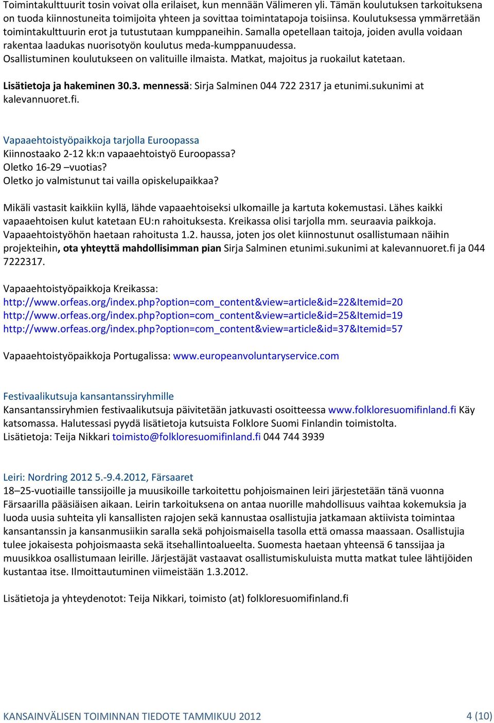 Osallistuminen koulutukseen on valituille ilmaista. Matkat, majoitus ja ruokailut katetaan. Lisätietoja ja hakeminen 30.3. mennessä: Sirja Salminen 044 722 2317 ja etunimi.sukunimi at kalevannuoret.