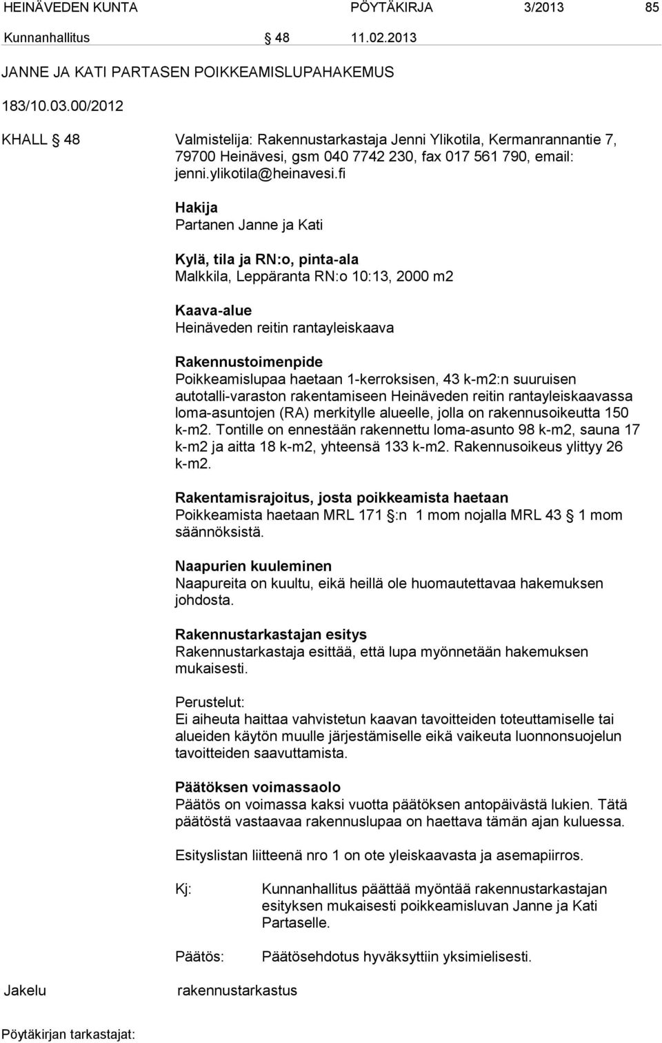 fi Hakija Partanen Janne ja Kati Kylä, tila ja RN:o, pinta-ala Malkkila, Leppäranta RN:o 10:13, 2000 m2 Kaava-alue Heinäveden reitin rantayleiskaava Rakennustoimenpide Poikkeamislupaa haetaan