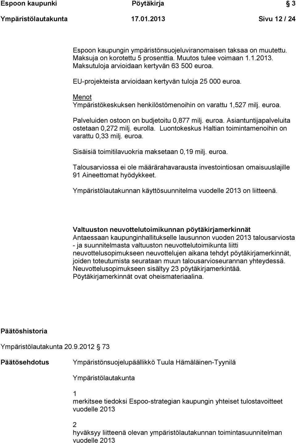 eurolla. Luontokeskus Haltian toimintamenoihin on varattu 0,33 milj. euroa. Sisäisiä toimitilavuokria maksetaan 0,19 milj. euroa. Talousarviossa ei ole määrärahavarausta investointiosan omaisuuslajille 91 Aineettomat hyödykkeet.