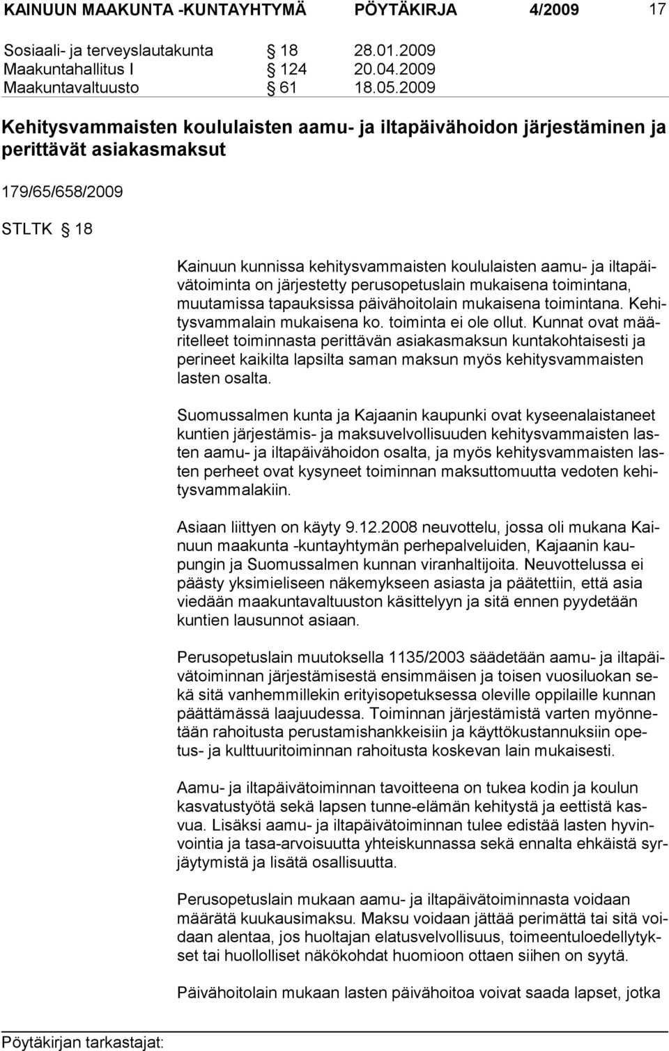 iltapäivätoiminta on järjestetty perusopetuslain mukaisena toimintana, muutamissa tapauksissa päivähoitolain mukaisena toimintana. Kehitysvammalain mukaisena ko. toiminta ei ole ollut.