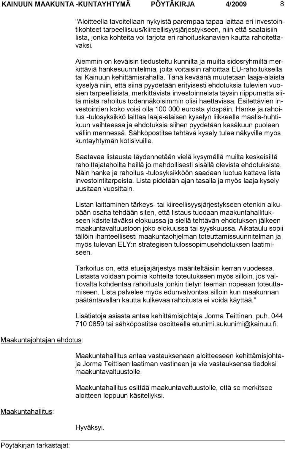 Aiemmin on keväisin tiedusteltu kunnilta ja muilta sidosryhmiltä merkittäviä hankesuunnitel mia, joita voitaisiin rahoittaa EU-rahoituksella tai Kainuun kehittämisrahalla.