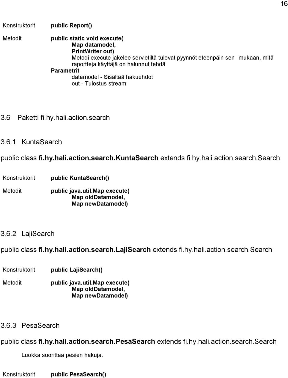 6.2 LajiSearch public class fi.hy.hali.action.search.lajisearch extends fi.hy.hali.action.search.search public LajiSearch() Map olddatamodel, Map newdatamodel) 3.6.3 PesaSearch public class fi.