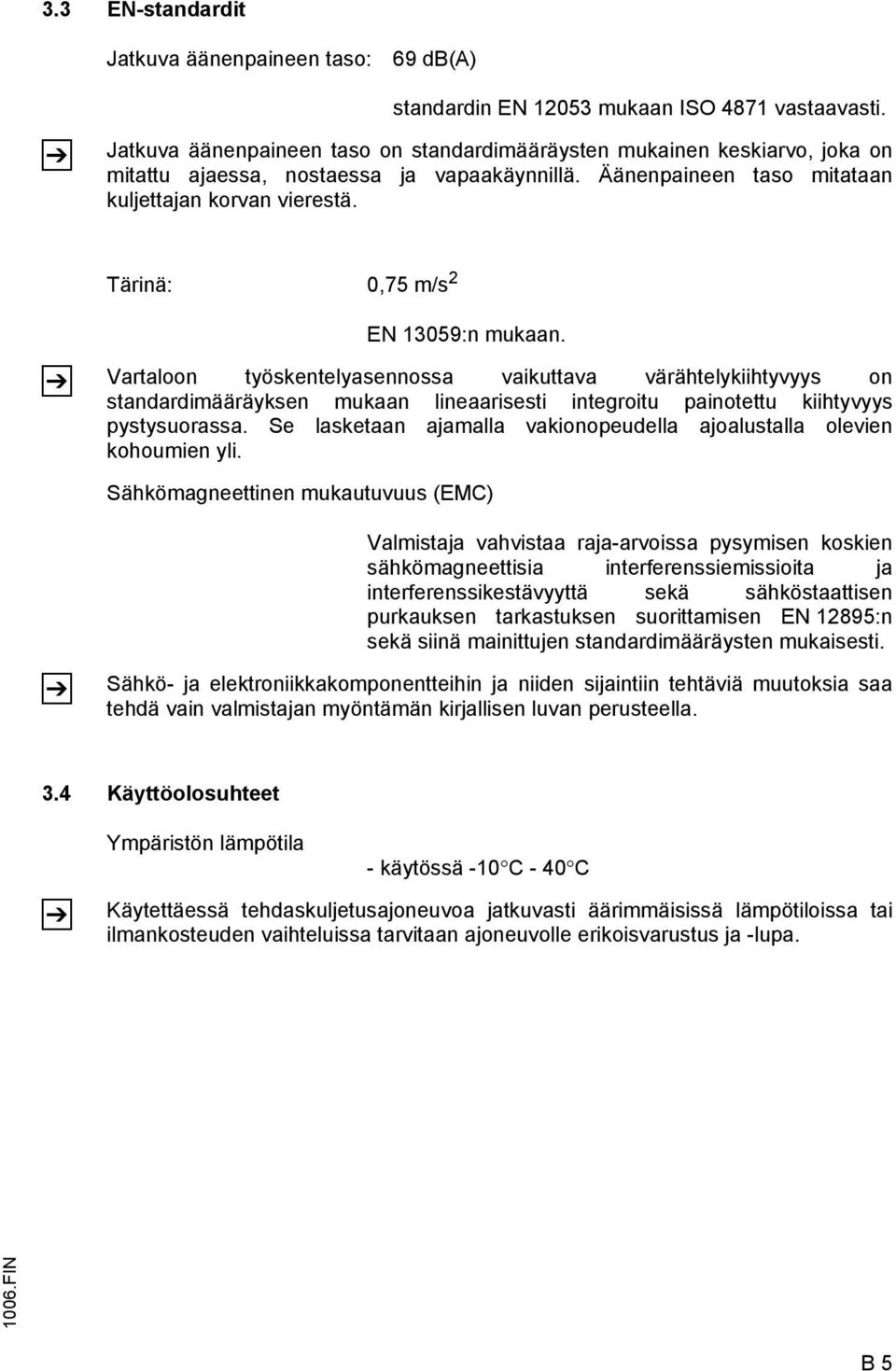 Tärinä: 0,75 m/s 2 EN 13059:n mukaan. Vartaloon työskentelyasennossa vaikuttava värähtelykiihtyvyys on standardimääräyksen mukaan lineaarisesti integroitu painotettu kiihtyvyys pystysuorassa.