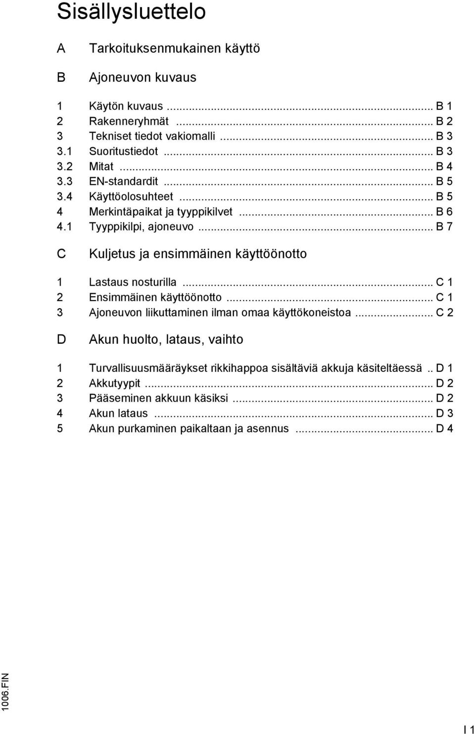 .. B 7 C Kuljetus ja ensimmäinen käyttöönotto 1 Lastaus nosturilla... C 1 2 Ensimmäinen käyttöönotto... C 1 3 Ajoneuvon liikuttaminen ilman omaa käyttökoneistoa.