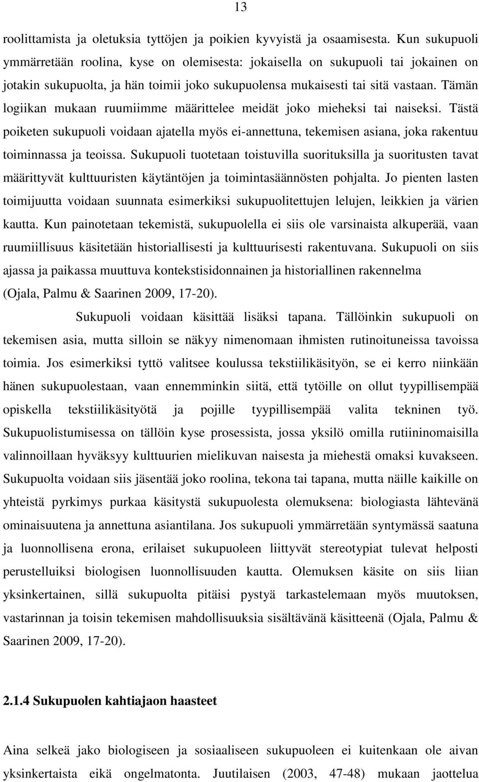 Tämän logiikan mukaan ruumiimme määrittelee meidät joko mieheksi tai naiseksi. Tästä poiketen sukupuoli voidaan ajatella myös ei-annettuna, tekemisen asiana, joka rakentuu toiminnassa ja teoissa.