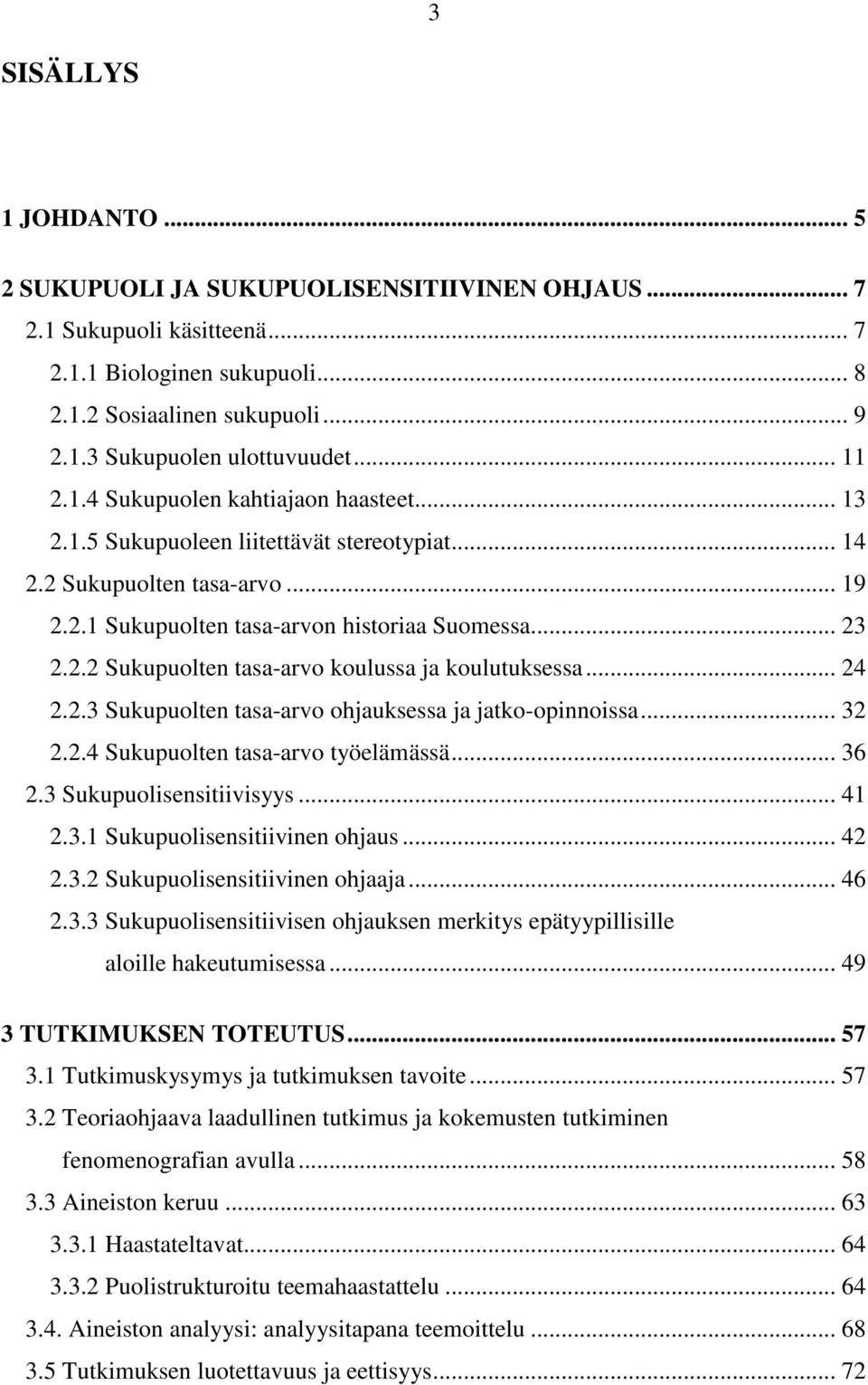 .. 24 2.2.3 Sukupuolten tasa-arvo ohjauksessa ja jatko-opinnoissa... 32 2.2.4 Sukupuolten tasa-arvo työelämässä... 36 2.3 Sukupuolisensitiivisyys... 41 2.3.1 Sukupuolisensitiivinen ohjaus... 42 2.3.2 Sukupuolisensitiivinen ohjaaja.