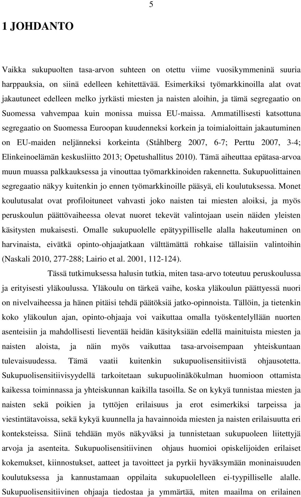 Ammatillisesti katsottuna segregaatio on Suomessa Euroopan kuudenneksi korkein ja toimialoittain jakautuminen on EU-maiden neljänneksi korkeinta (Ståhlberg 2007, 6-7; Perttu 2007, 3-4;