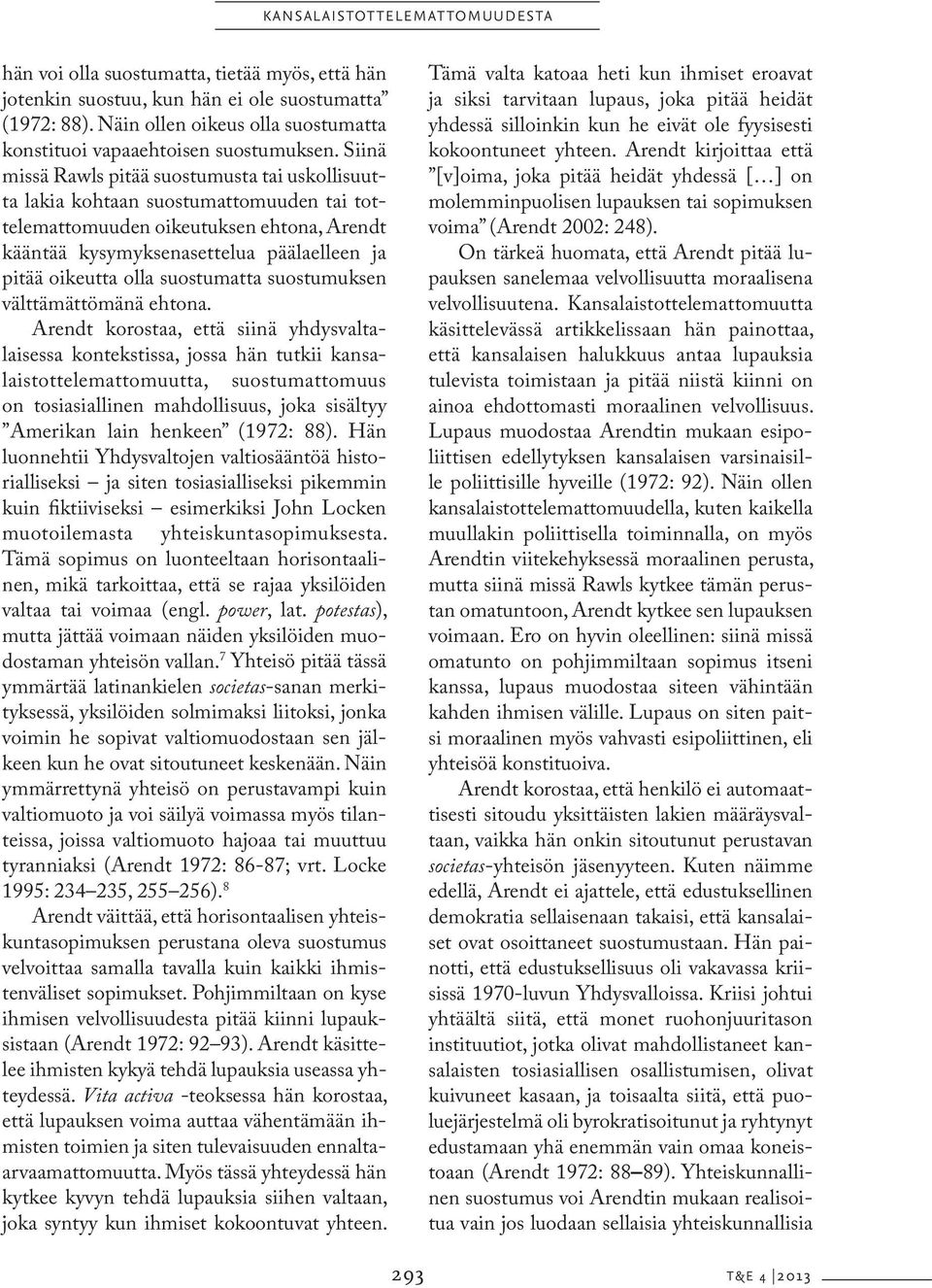 Siinä missä Rawls pitää suostumusta tai uskollisuutta lakia kohtaan suostumattomuuden tai tottelemattomuuden oikeutuksen ehtona, Arendt kääntää kysymyksenasettelua päälaelleen ja pitää oikeutta olla