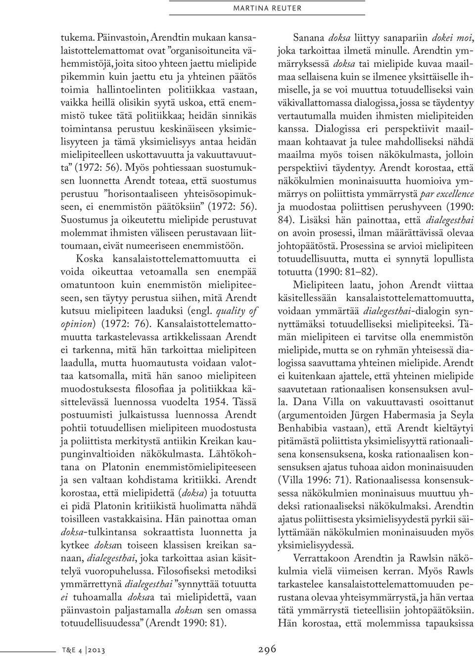 politiikkaa vastaan, vaikka heillä olisikin syytä uskoa, että enemmistö tukee tätä politiikkaa; heidän sinnikäs toimintansa perustuu keskinäiseen yksimielisyyteen ja tämä yksimielisyys antaa heidän