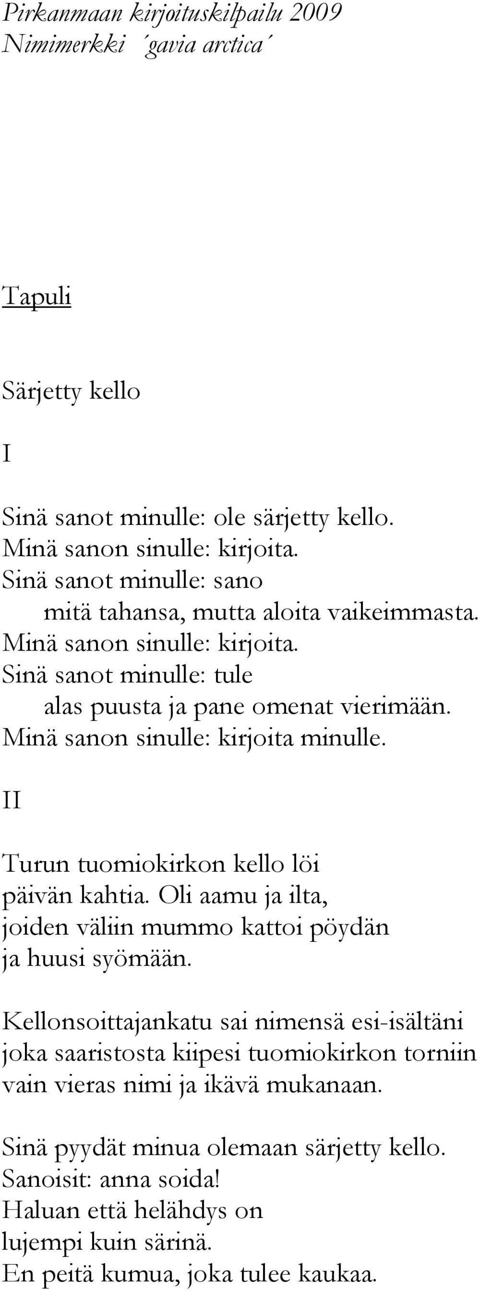 Minä sanon sinulle: kirjoita minulle. Turun tuomiokirkon kello löi päivän kahtia. Oli aamu ja ilta, joiden väliin mummo kattoi pöydän ja huusi syömään.