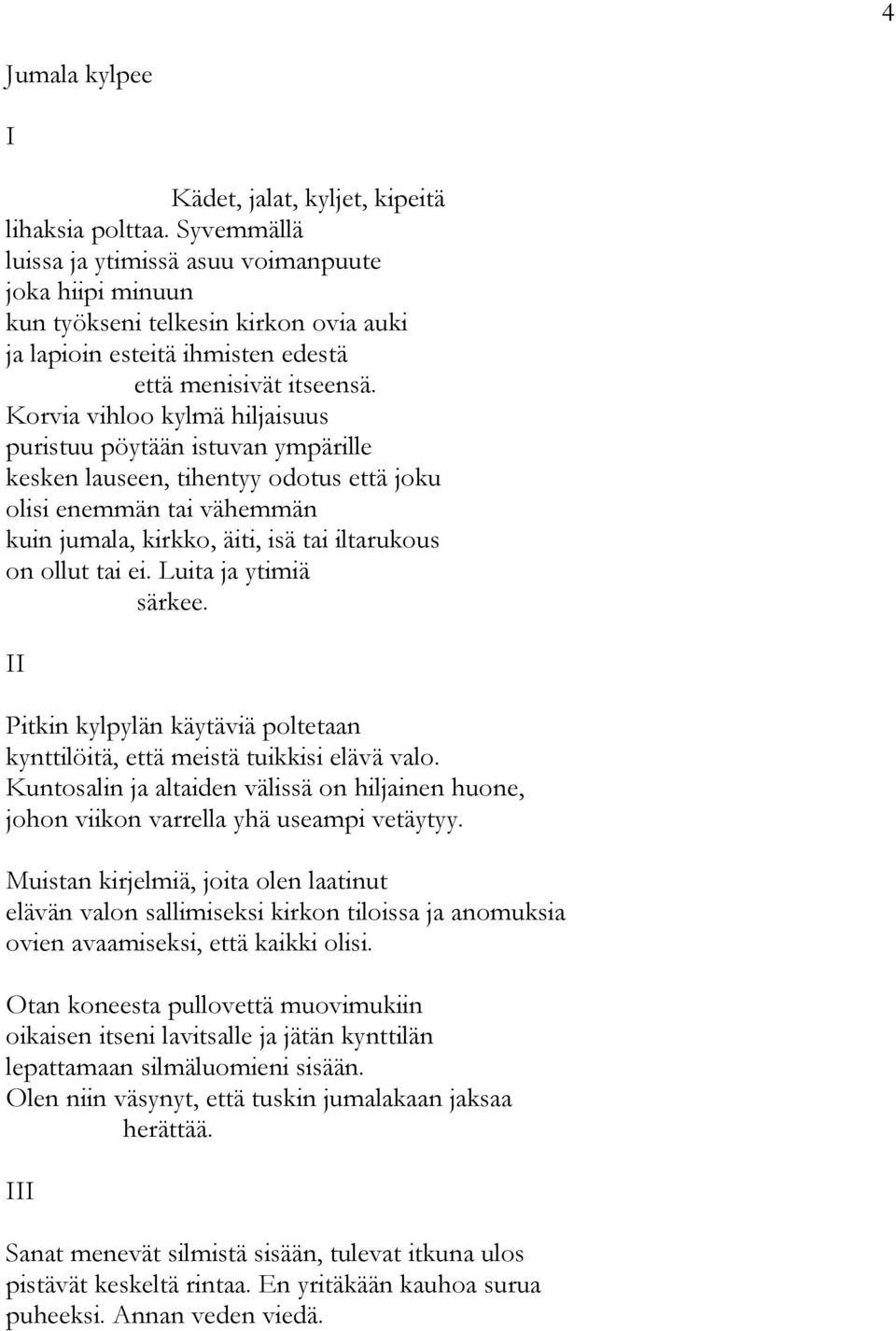 Korvia vihloo kylmä hiljaisuus puristuu pöytään istuvan ympärille kesken lauseen, tihentyy odotus että joku olisi enemmän tai vähemmän kuin jumala, kirkko, äiti, isä tai iltarukous on ollut tai ei.