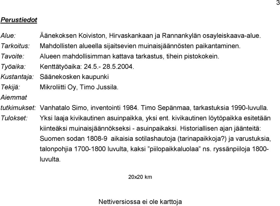 Aiemmat tutkimukset: Vanhatalo Simo, inventointi 1984. Timo Sepänmaa, tarkastuksia 1990-luvulla. Tulokset: Yksi laaja kivikautinen asuinpaikka, yksi ent.