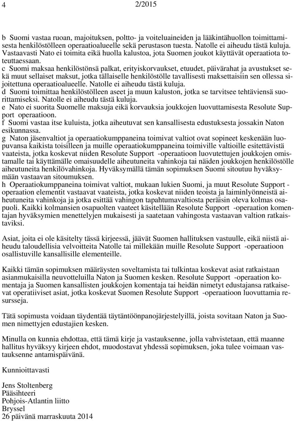 c Suomi maksaa henkilöstönsä palkat, erityiskorvaukset, etuudet, päivärahat ja avustukset sekä muut sellaiset maksut, jotka tällaiselle henkilöstölle tavallisesti maksettaisiin sen ollessa