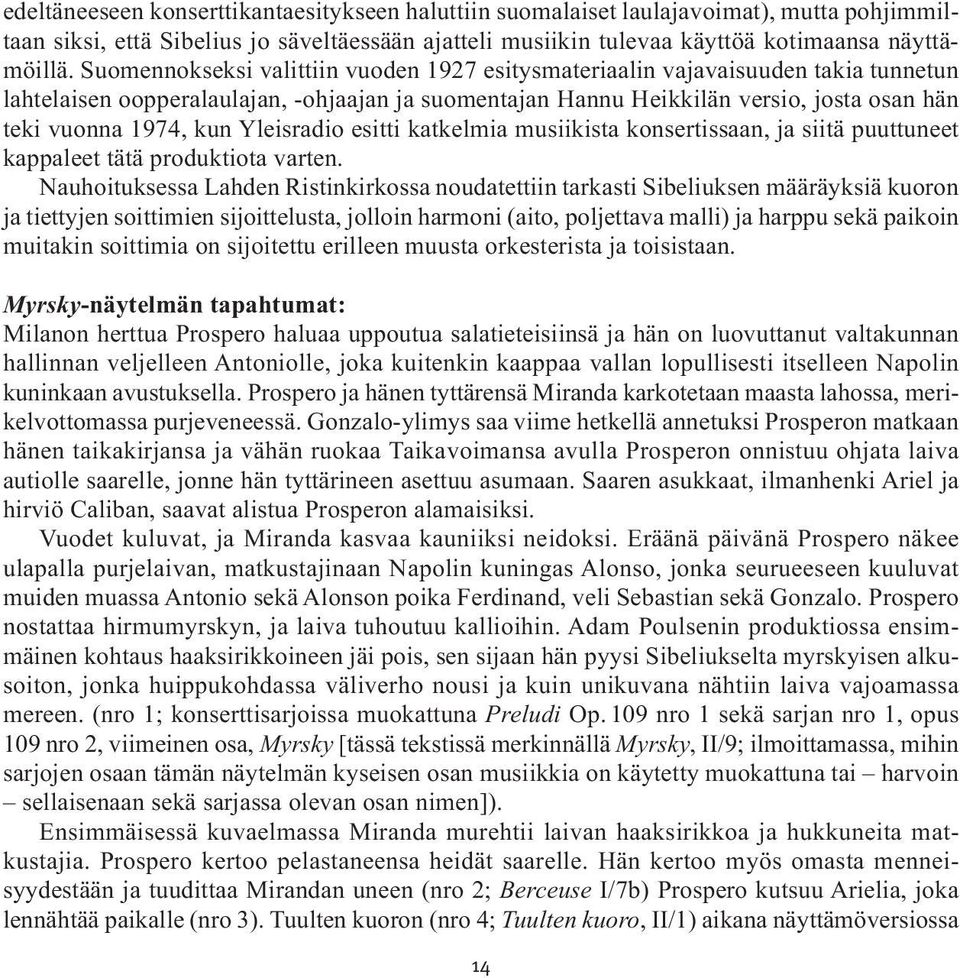 Yleisradio esitti katkelmia musiikista konsertissaan, ja siitä puuttuneet kappaleet tätä produktiota varten.