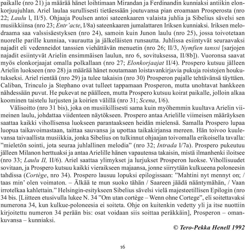 Ohjaaja Poulsen antoi sateenkaaren valaista juhlia ja Sibelius sävelsi sen musiikkiinsa (nro 23; Entr acte, I/8a) sateenkaaren jumalattaren Iriksen kunniaksi.