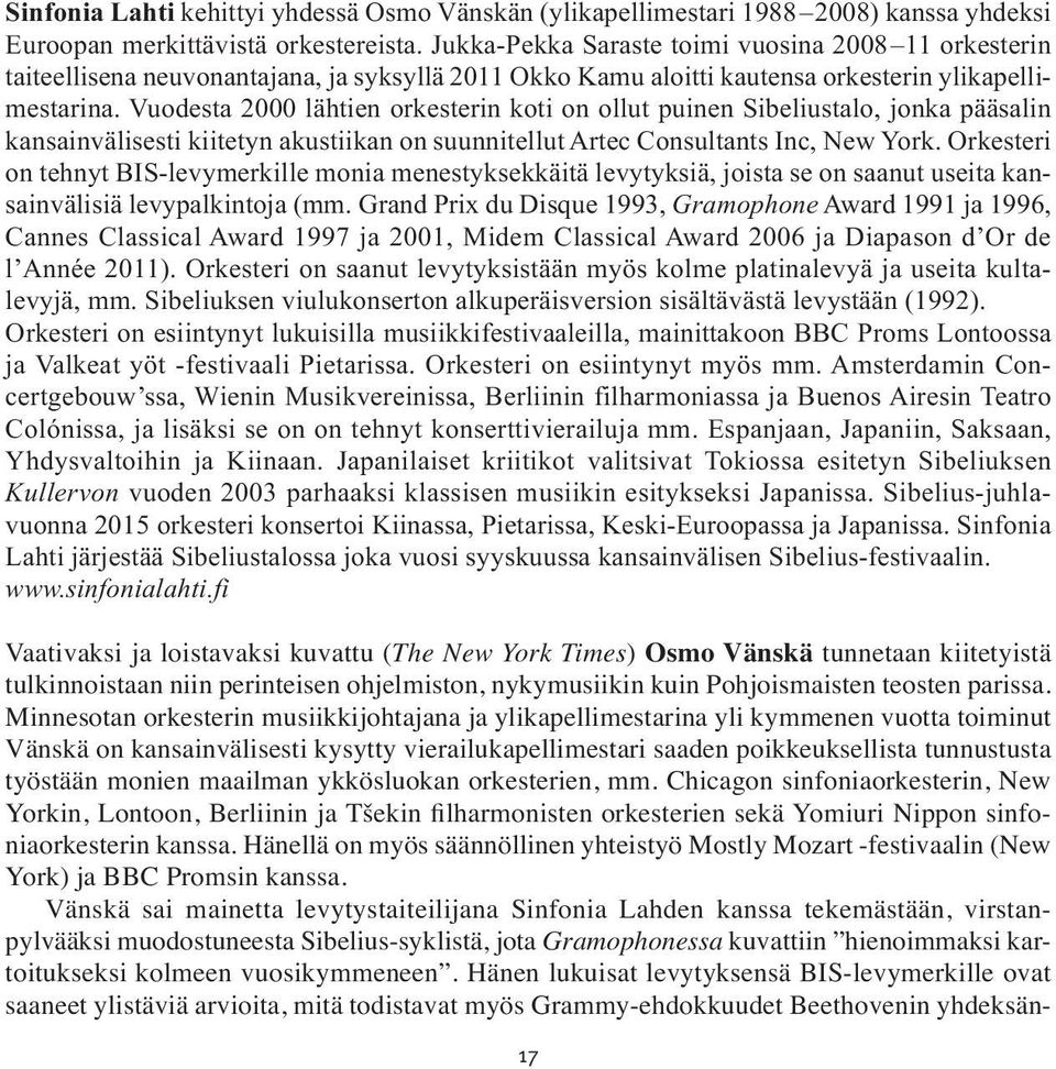 Vuodesta 2000 lähtien orkes terin koti on ollut puinen Sibelius talo, jonka pää salin kansain väli sesti kiite tyn akus tiikan on suunnitellut Artec Con sultants Inc, New York.