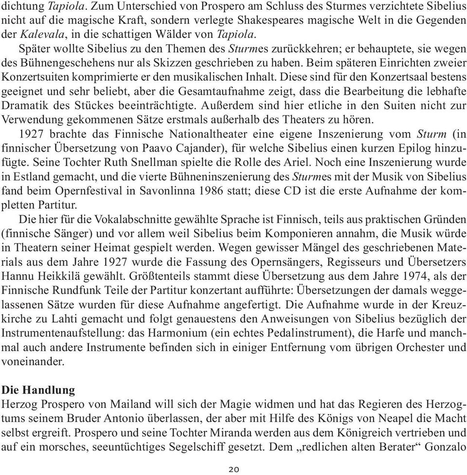 Wälder von Tapiola. Später wollte Sibelius zu den Themen des Sturmes zurückkehren; er behauptete, sie wegen des Bühnengeschehens nur als Skizzen geschrieben zu haben.