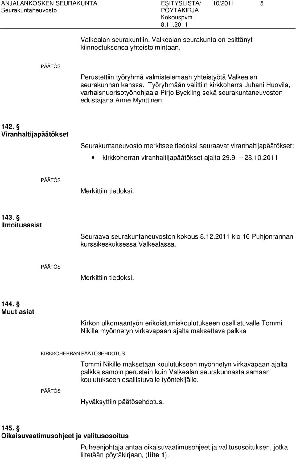 Työryhmään valittiin kirkkoherra Juhani Huovila, varhaisnuorisotyönohjaaja Pirjo Byckling sekä seurakuntaneuvoston edustajana Anne Mynttinen. 142.