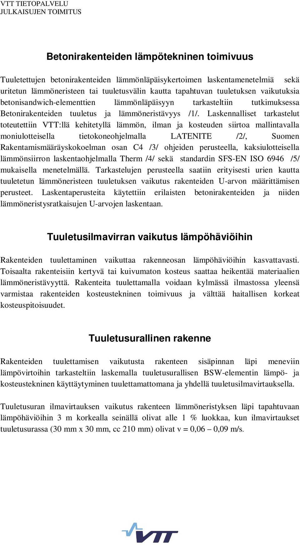 Laskennalliset tarkastelut toteutettiin VTT:llä kehitetyllä lämmön, ilman ja kosteuden siirtoa mallintavalla moniulotteisella tietokoneohjelmalla LATENITE /2/, Suomen Rakentamismääräyskokoelman osan