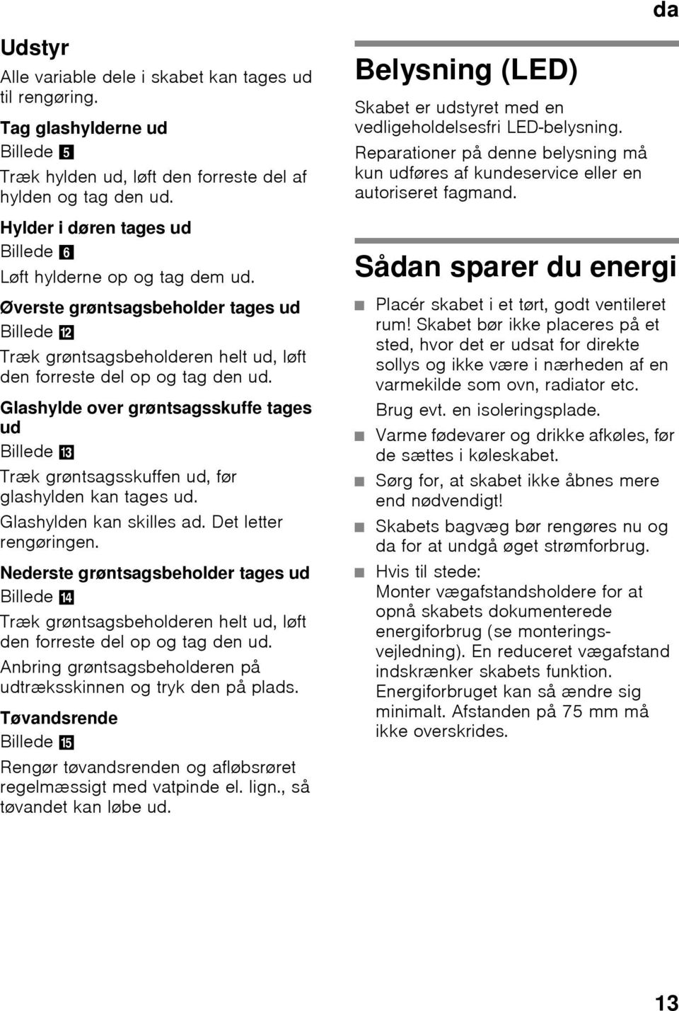 Glashylde over grøntsagsskuffe tages ud Billede - Træk grøntsagsskuffen ud, før glashylden kan tages ud. Glashylden kan skilles ad. Det letter rengøringen. Nederste grøntsagsbeholder tages ud Billede.