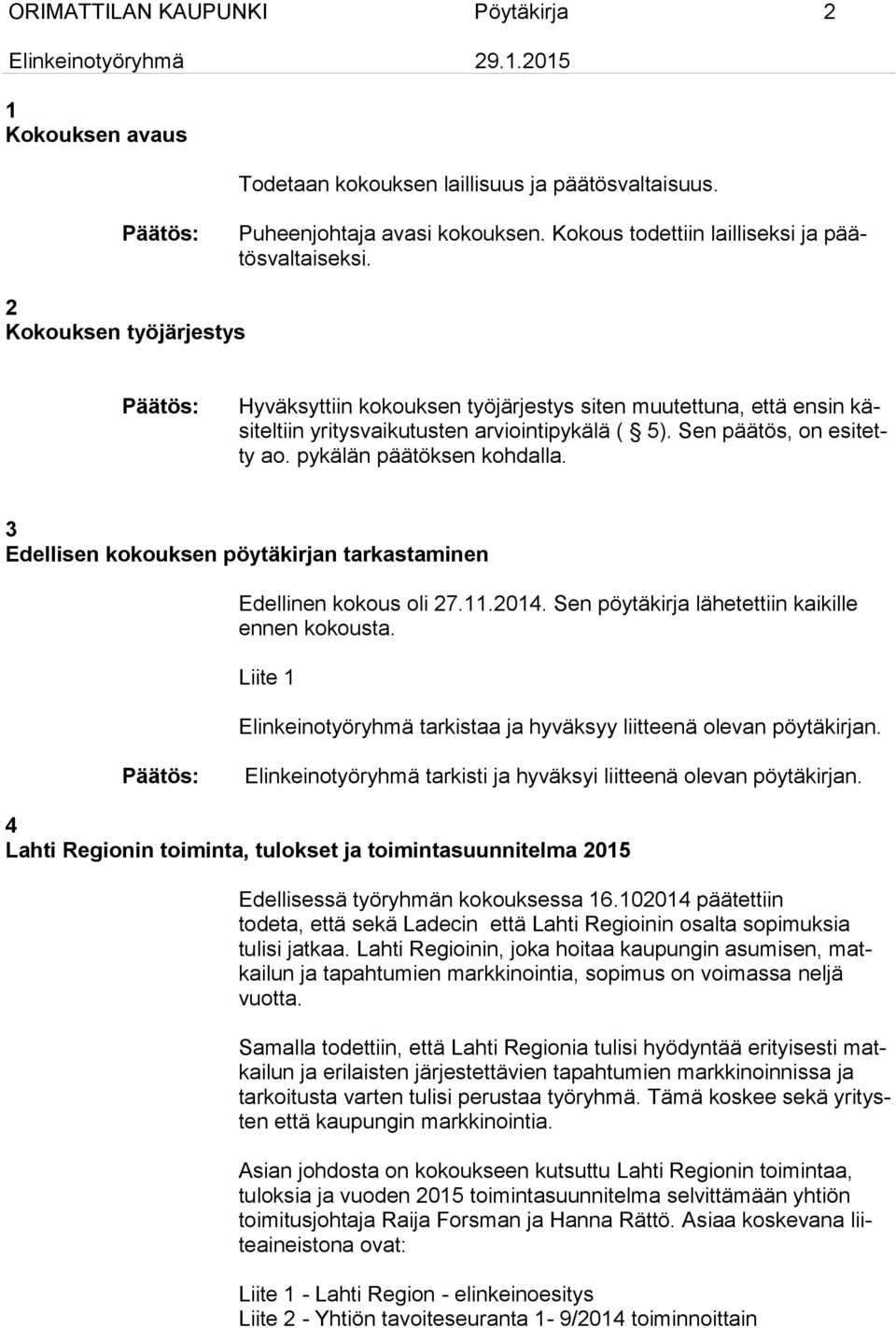 3 Edellisen kokouksen pöytäkirjan tarkastaminen Edellinen kokous oli 27.11.2014. Sen pöytäkirja lähetettiin kaikille ennen kokousta.