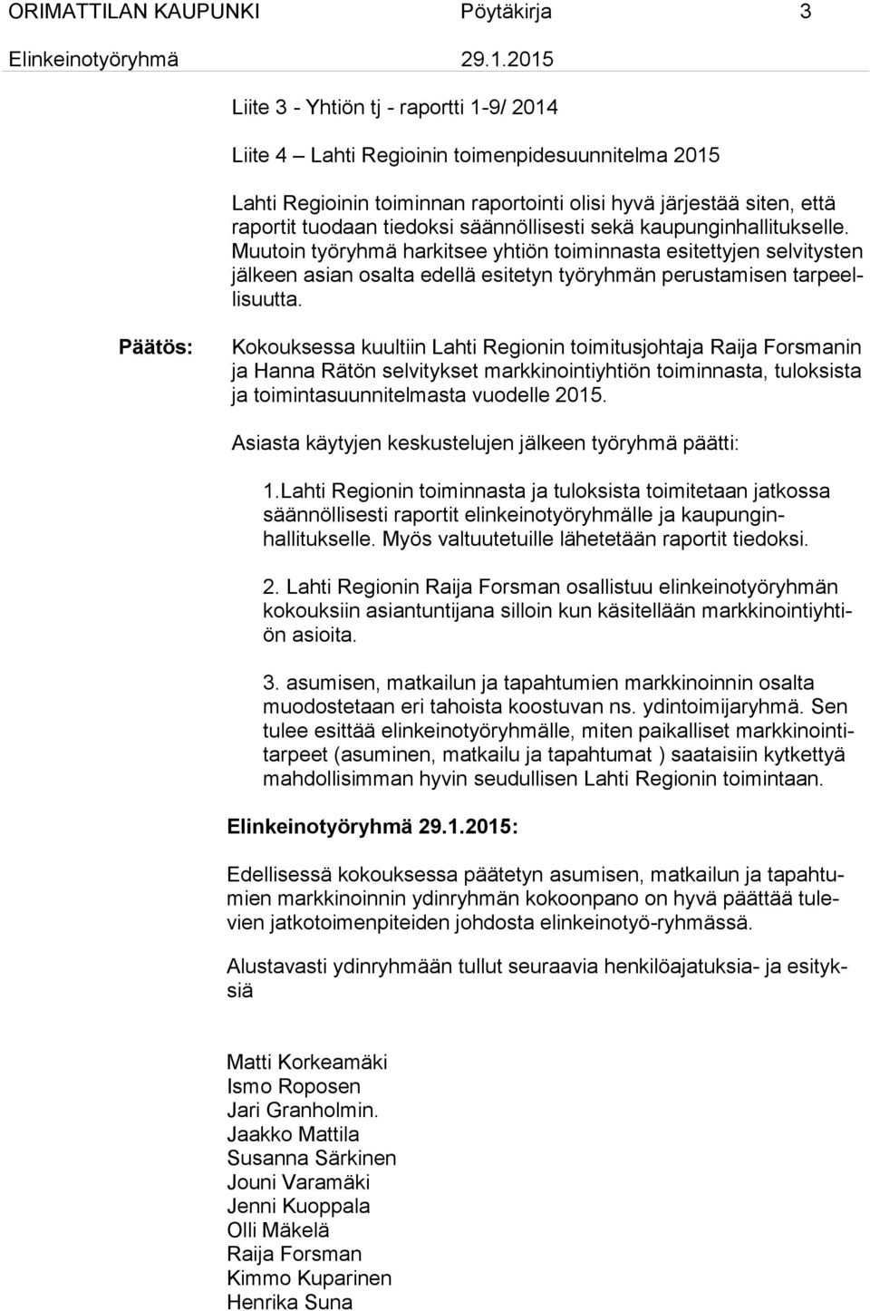Muutoin työryhmä harkitsee yhtiön toiminnasta esitettyjen selvitysten jälkeen asian osalta edellä esitetyn työryhmän perustamisen tarpeellisuutta.
