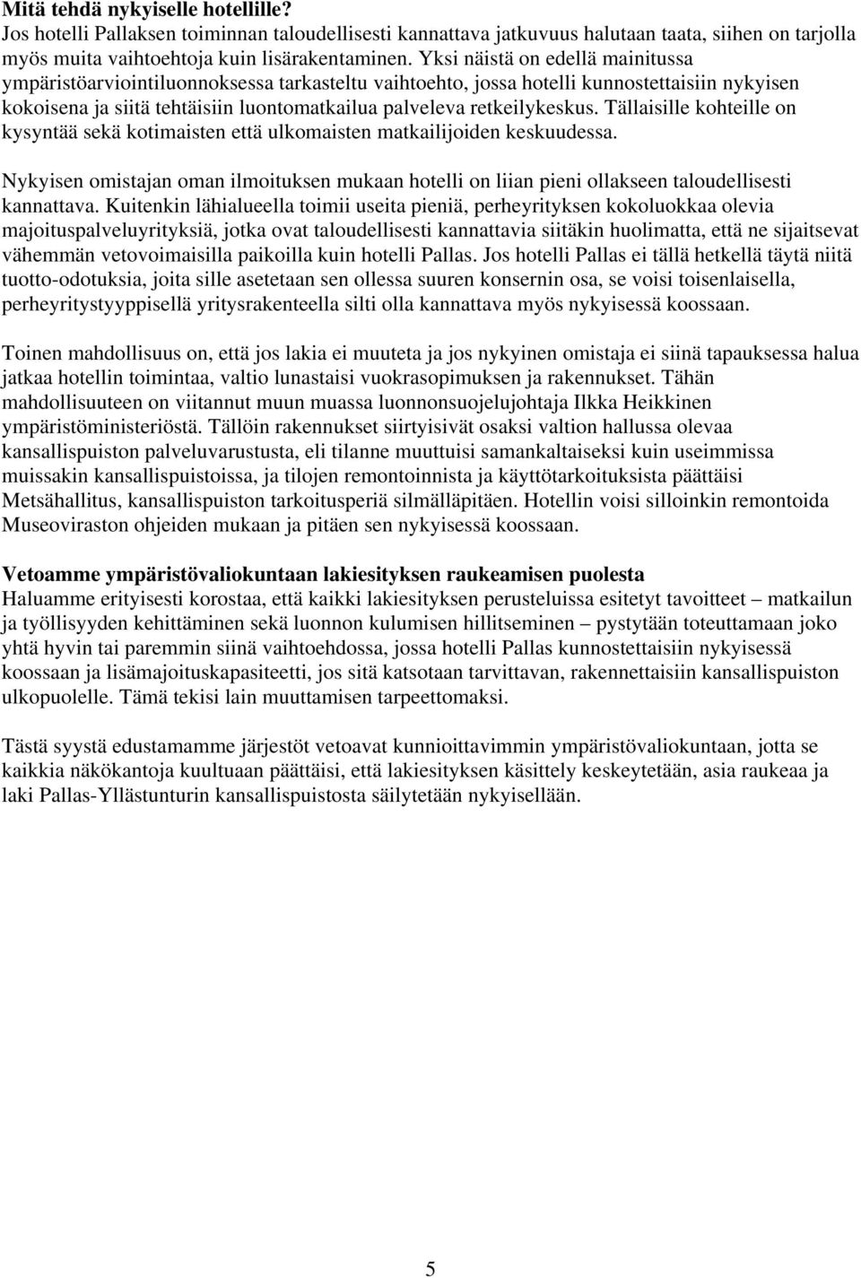 Tällaisille kohteille on kysyntää sekä kotimaisten että ulkomaisten matkailijoiden keskuudessa. Nykyisen omistajan oman ilmoituksen mukaan hotelli on liian pieni ollakseen taloudellisesti kannattava.