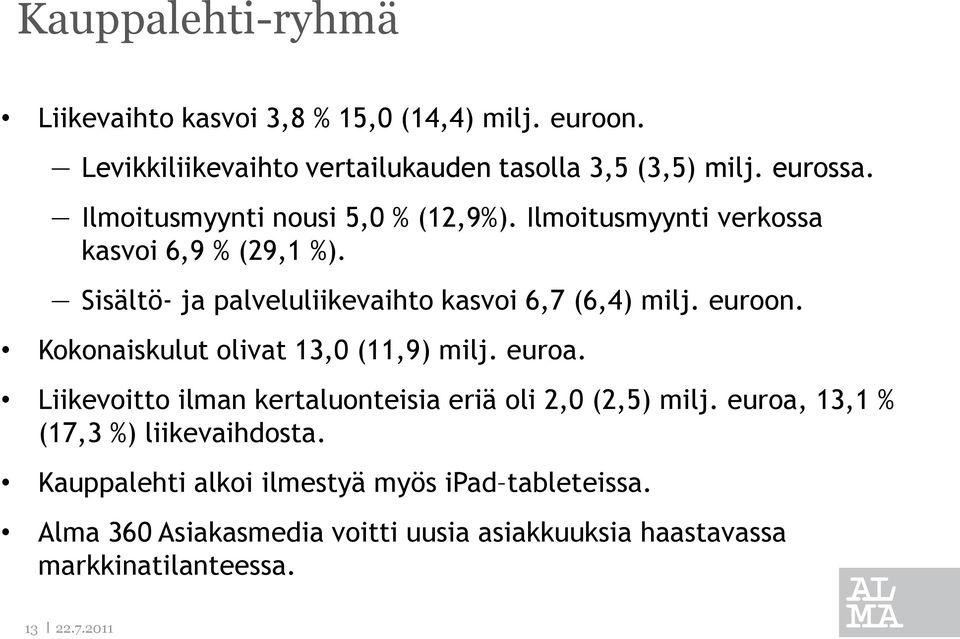 euroon. Kokonaiskulut olivat 13,0 (11,9) milj. euroa. Liikevoitto ilman kertaluonteisia eriä oli 2,0 (2,5) milj.