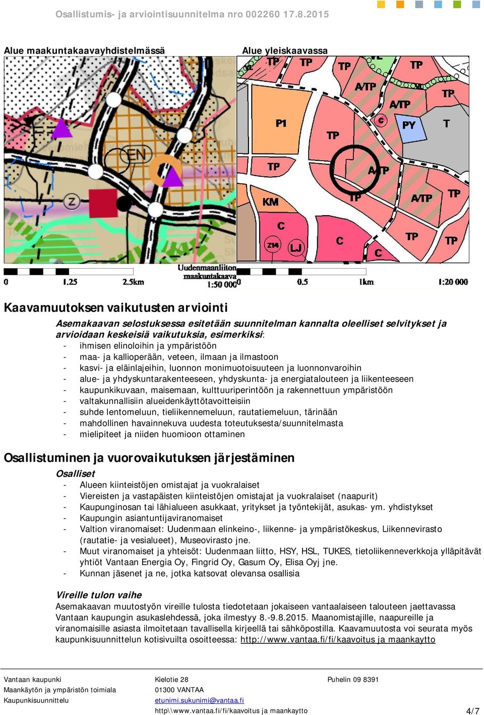 yhdyskuntarakenteeseen, yhdyskunta- ja energiatalouteen ja liikenteeseen - kaupunkikuvaan, maisemaan, kulttuuriperintöön ja rakennettuun ympäristöön - valtakunnallisiin alueidenkäyttötavoitteisiin -