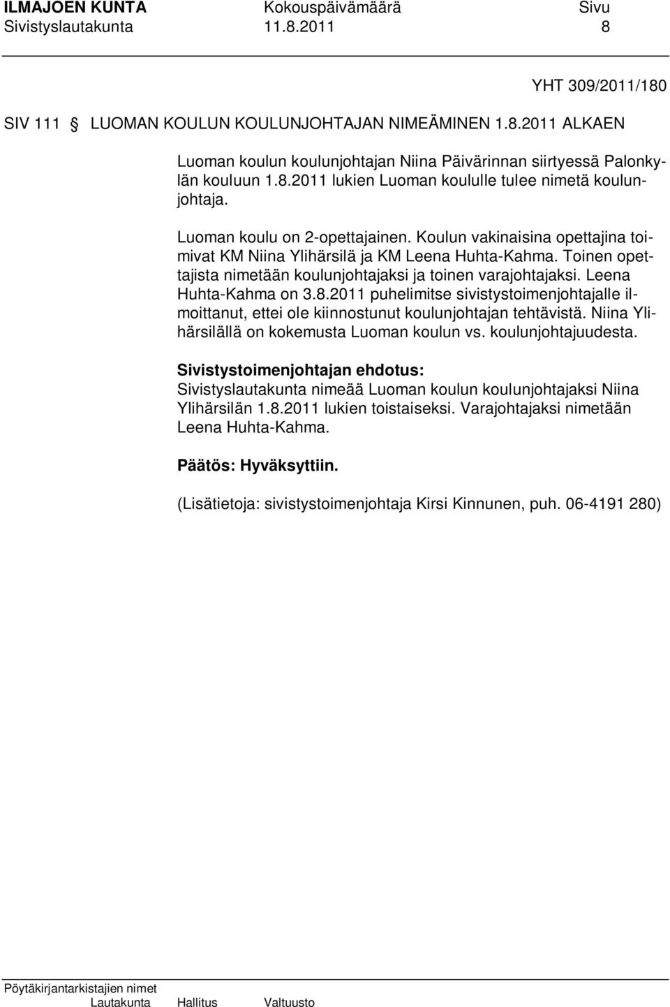 Leena Huhta-Kahma on 3.8.2011 puhelimitse sivistystoimenjohtajalle ilmoittanut, ettei ole kiinnostunut koulunjohtajan tehtävistä. Niina Ylihärsilällä on kokemusta Luoman koulun vs.