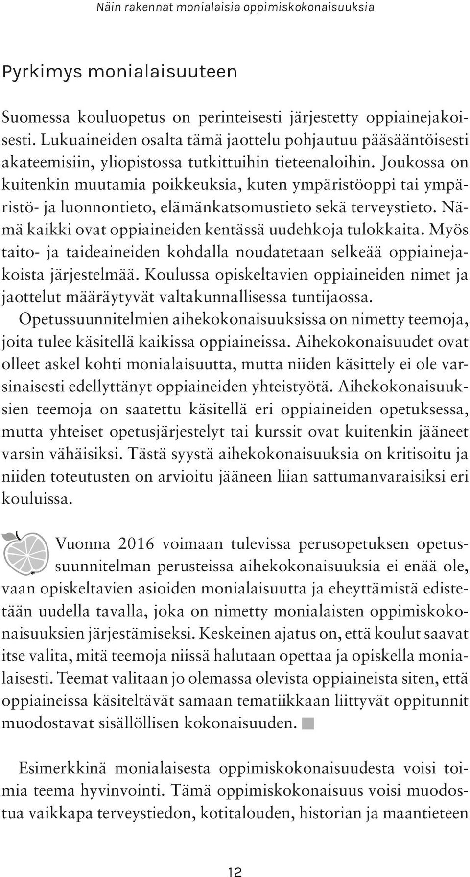 Joukossa on kuitenkin muutamia poikkeuksia, kuten ympäristöoppi tai ympäristö- ja luonnontieto, elämänkatsomustieto sekä terveystieto. Nämä kaikki ovat oppiaineiden kentässä uudehkoja tulokkaita.