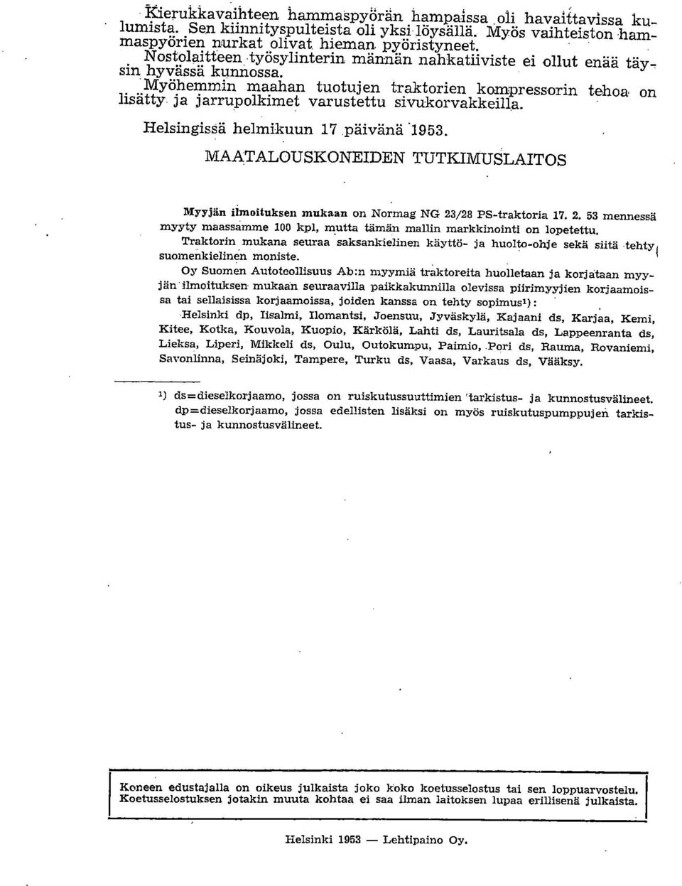 Helsingissä helmikuun 17.päivänä.1953. MAATALOUSKONEIDEN TUTKIMUSLAITOS Myyjän ilmoituksen mukaan on Normag NG 23/28 PS-traktoria 17. 2. 53 mennessä myyty maassamme 100 kpl, mutta tämän mallin markkinointi on lopetettu.