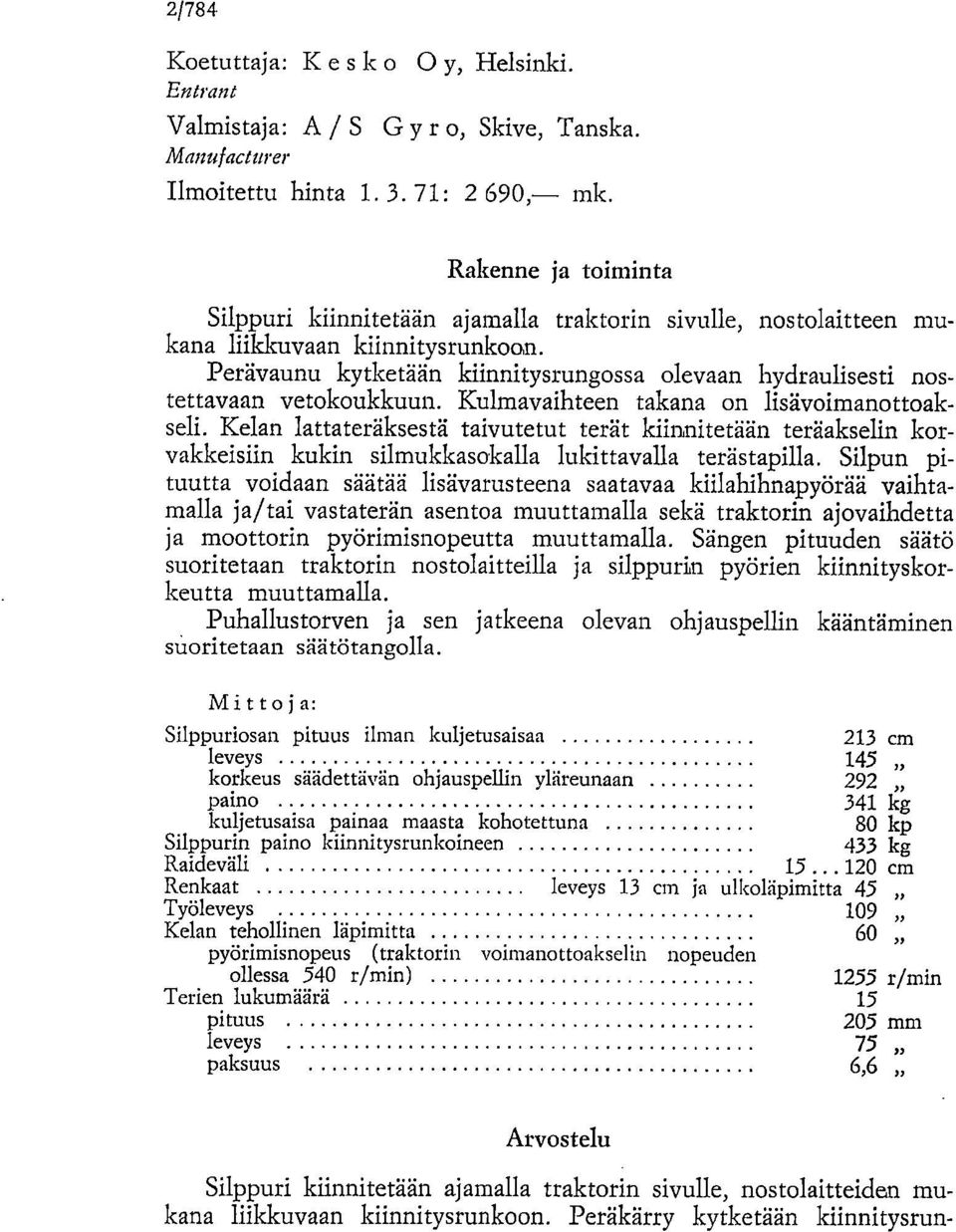 Perävaunu kytketään kiinnitysrungossa olevaan hydraulisesti nostettavaan vetokoukkuun. Kulmavaihteen takana on lisävoimanottoakseli.