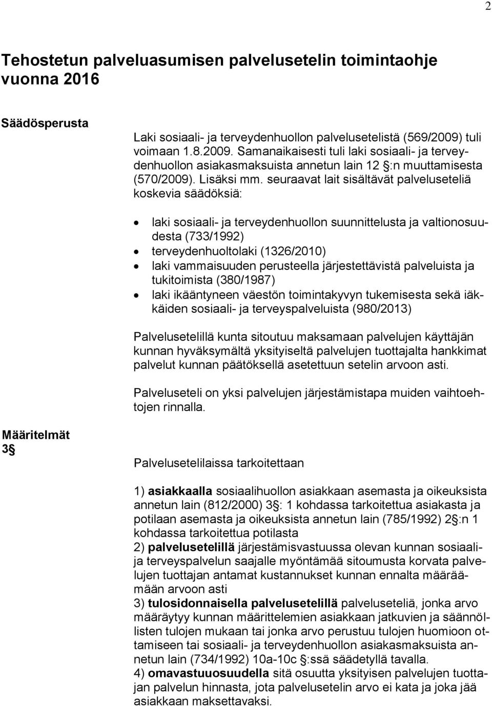 seuraavat lait sisältävät palveluseteliä koskevia säädöksiä: laki sosiaali- ja terveydenhuollon suunnittelusta ja valtionosuudesta (733/1992) terveydenhuoltolaki (1326/2010) laki vammaisuuden