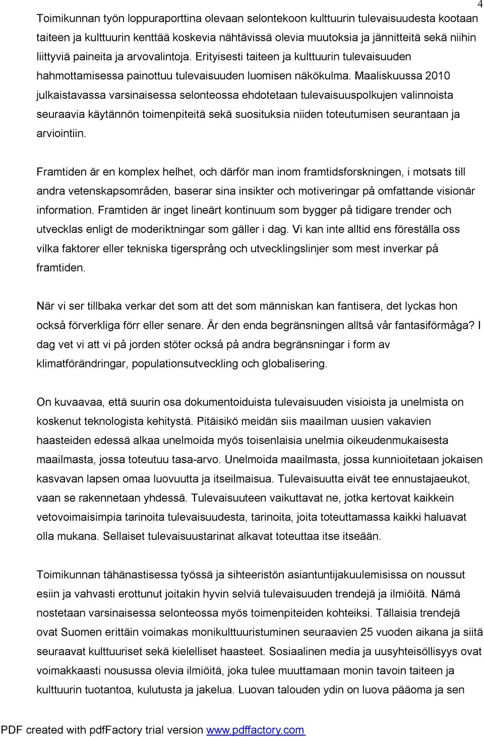 Maaliskuussa 2010 julkaistavassa varsinaisessa selonteossa ehdotetaan tulevaisuuspolkujen valinnoista seuraavia käytännön toimenpiteitä sekä suosituksia niiden toteutumisen seurantaan ja arviointiin.