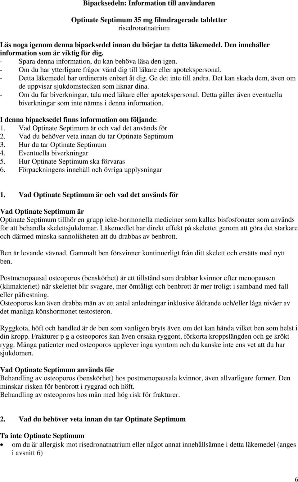 - Detta läkemedel har ordinerats enbart åt dig. Ge det inte till andra. Det kan skada dem, även om de uppvisar sjukdomstecken som liknar dina.