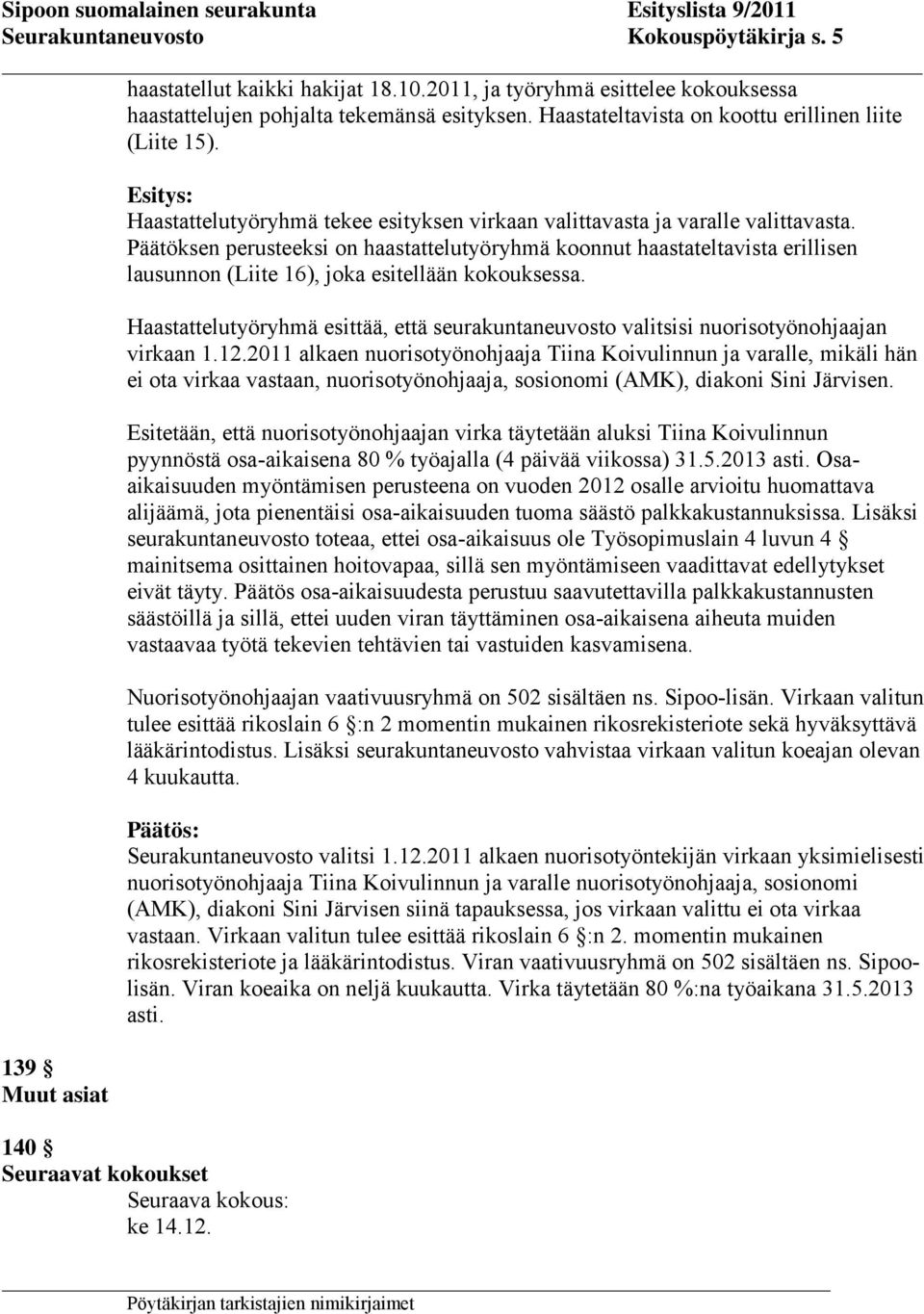 Päätöksen perusteeksi on haastattelutyöryhmä koonnut haastateltavista erillisen lausunnon (Liite 16), joka esitellään kokouksessa.