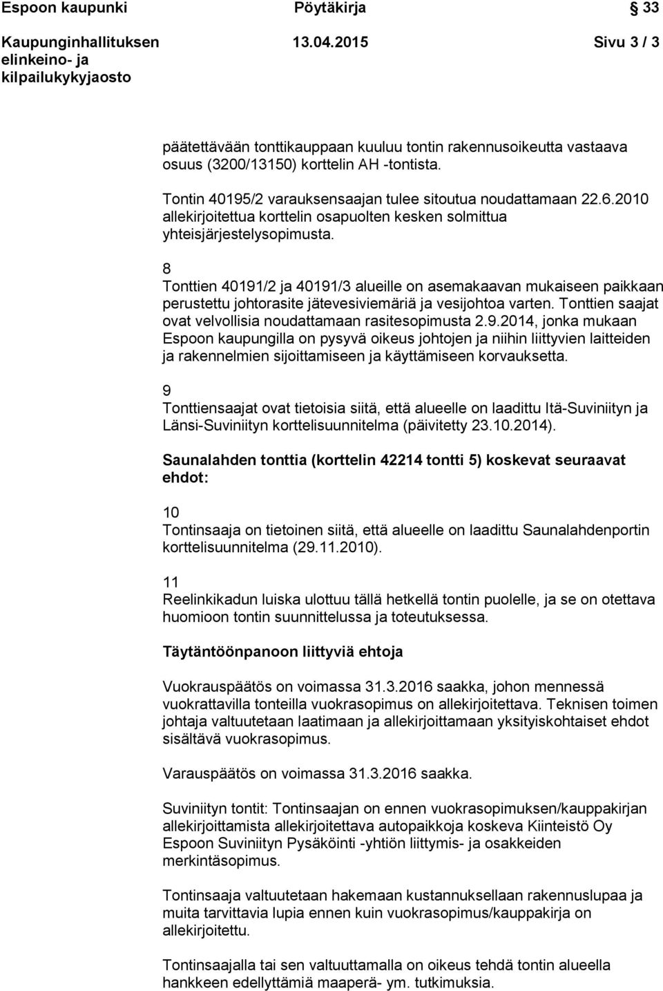 8 Tonttien 40191/2 ja 40191/3 alueille on asemakaavan mukaiseen paikkaan perustettu johtorasite jätevesiviemäriä ja vesijohtoa varten. Tonttien saajat ovat velvollisia noudattamaan rasitesopimusta 2.